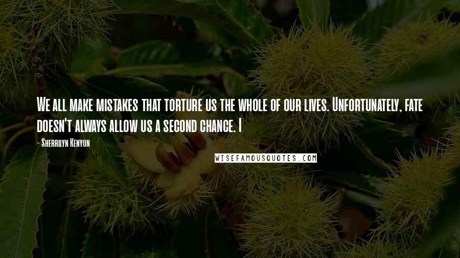 Sherrilyn Kenyon Quotes: We all make mistakes that torture us the whole of our lives. Unfortunately, fate doesn't always allow us a second chance. I