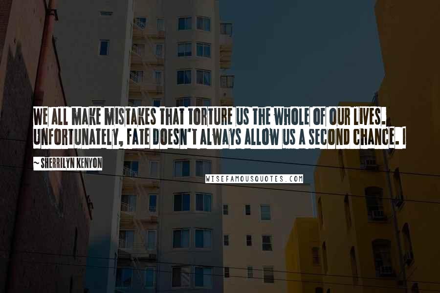 Sherrilyn Kenyon Quotes: We all make mistakes that torture us the whole of our lives. Unfortunately, fate doesn't always allow us a second chance. I