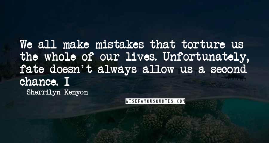 Sherrilyn Kenyon Quotes: We all make mistakes that torture us the whole of our lives. Unfortunately, fate doesn't always allow us a second chance. I