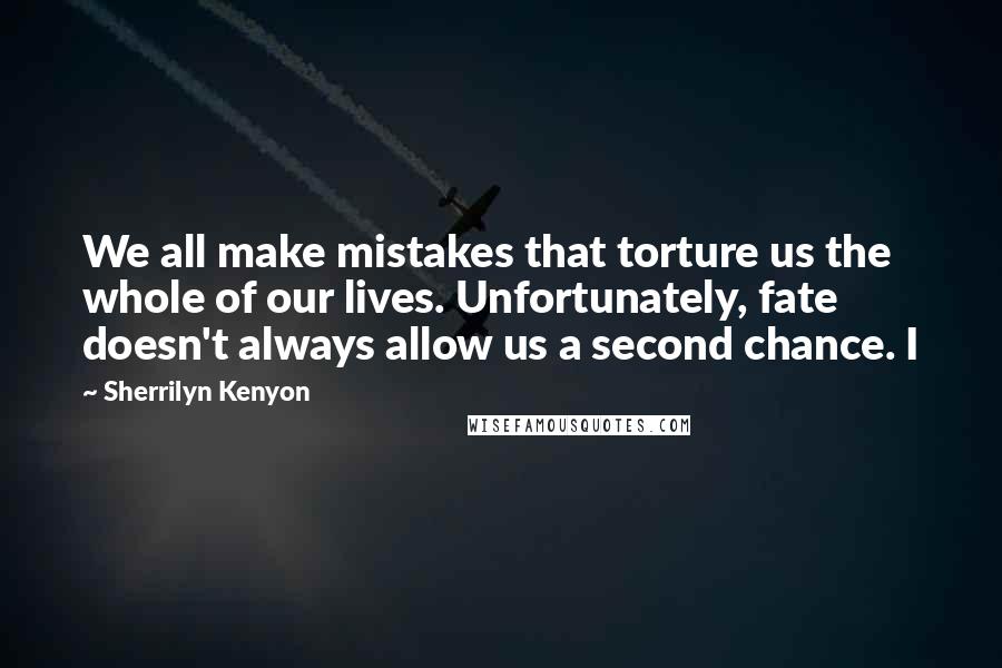 Sherrilyn Kenyon Quotes: We all make mistakes that torture us the whole of our lives. Unfortunately, fate doesn't always allow us a second chance. I