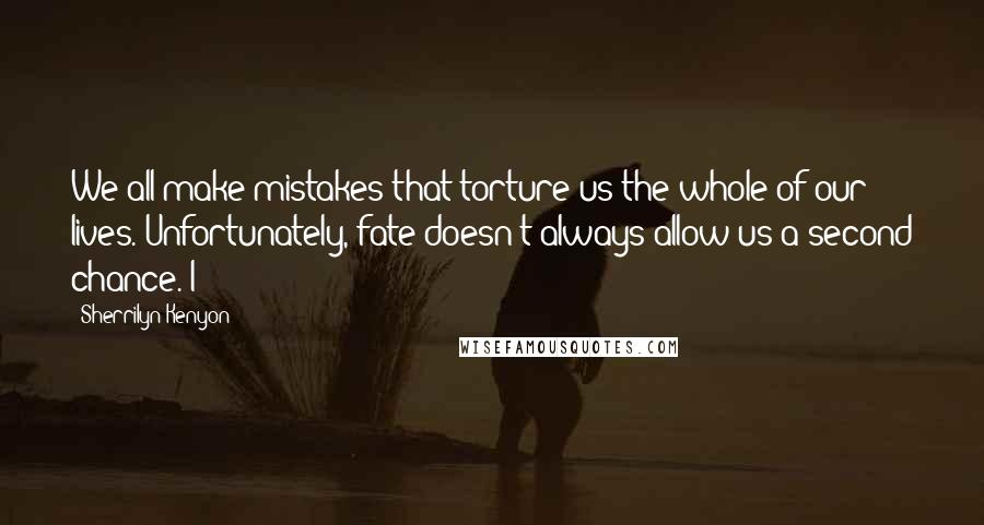 Sherrilyn Kenyon Quotes: We all make mistakes that torture us the whole of our lives. Unfortunately, fate doesn't always allow us a second chance. I