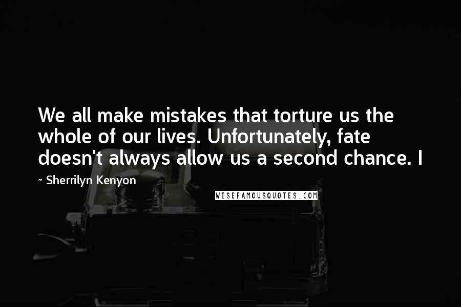 Sherrilyn Kenyon Quotes: We all make mistakes that torture us the whole of our lives. Unfortunately, fate doesn't always allow us a second chance. I