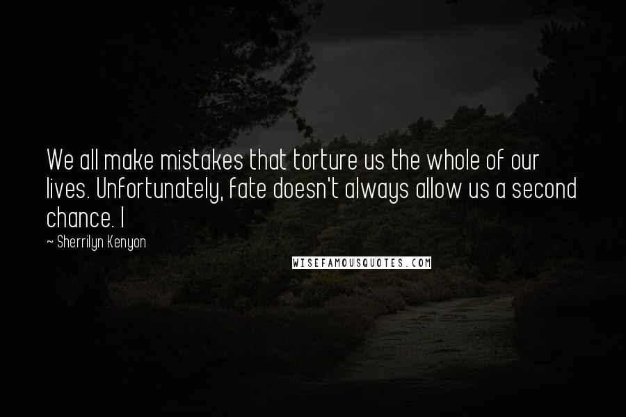 Sherrilyn Kenyon Quotes: We all make mistakes that torture us the whole of our lives. Unfortunately, fate doesn't always allow us a second chance. I