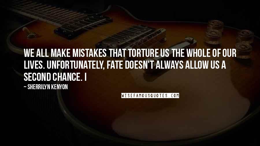 Sherrilyn Kenyon Quotes: We all make mistakes that torture us the whole of our lives. Unfortunately, fate doesn't always allow us a second chance. I