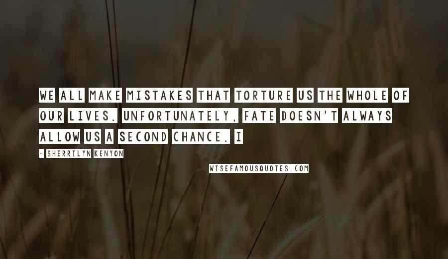 Sherrilyn Kenyon Quotes: We all make mistakes that torture us the whole of our lives. Unfortunately, fate doesn't always allow us a second chance. I