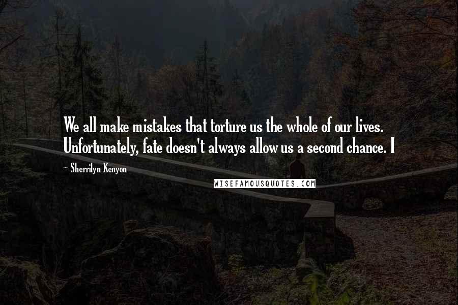 Sherrilyn Kenyon Quotes: We all make mistakes that torture us the whole of our lives. Unfortunately, fate doesn't always allow us a second chance. I