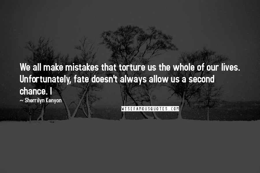 Sherrilyn Kenyon Quotes: We all make mistakes that torture us the whole of our lives. Unfortunately, fate doesn't always allow us a second chance. I