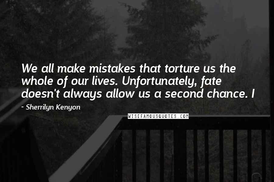 Sherrilyn Kenyon Quotes: We all make mistakes that torture us the whole of our lives. Unfortunately, fate doesn't always allow us a second chance. I