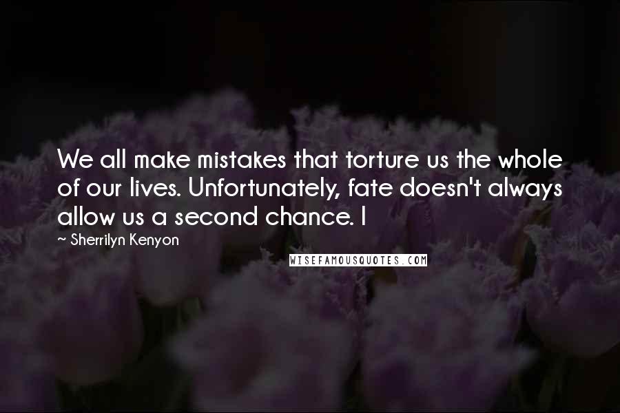 Sherrilyn Kenyon Quotes: We all make mistakes that torture us the whole of our lives. Unfortunately, fate doesn't always allow us a second chance. I