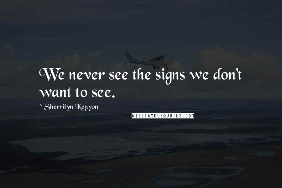 Sherrilyn Kenyon Quotes: We never see the signs we don't want to see.