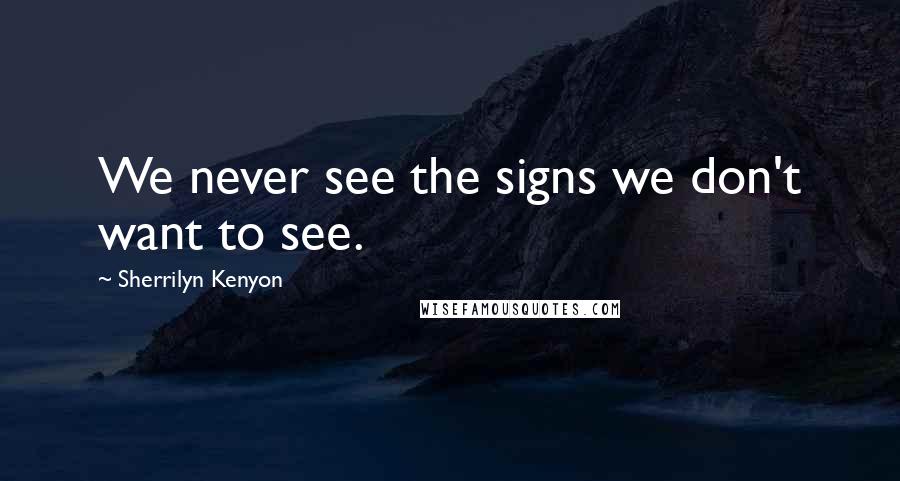 Sherrilyn Kenyon Quotes: We never see the signs we don't want to see.