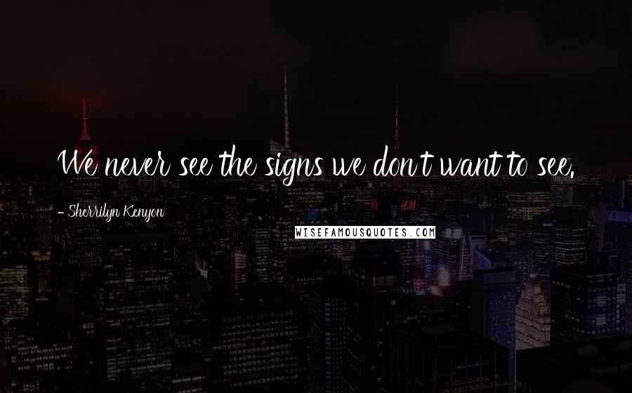 Sherrilyn Kenyon Quotes: We never see the signs we don't want to see.