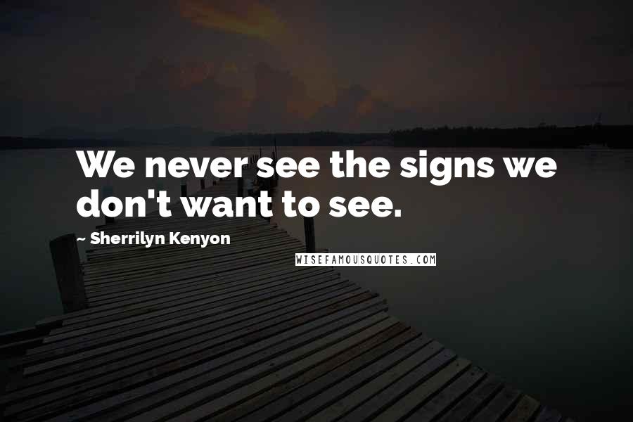 Sherrilyn Kenyon Quotes: We never see the signs we don't want to see.