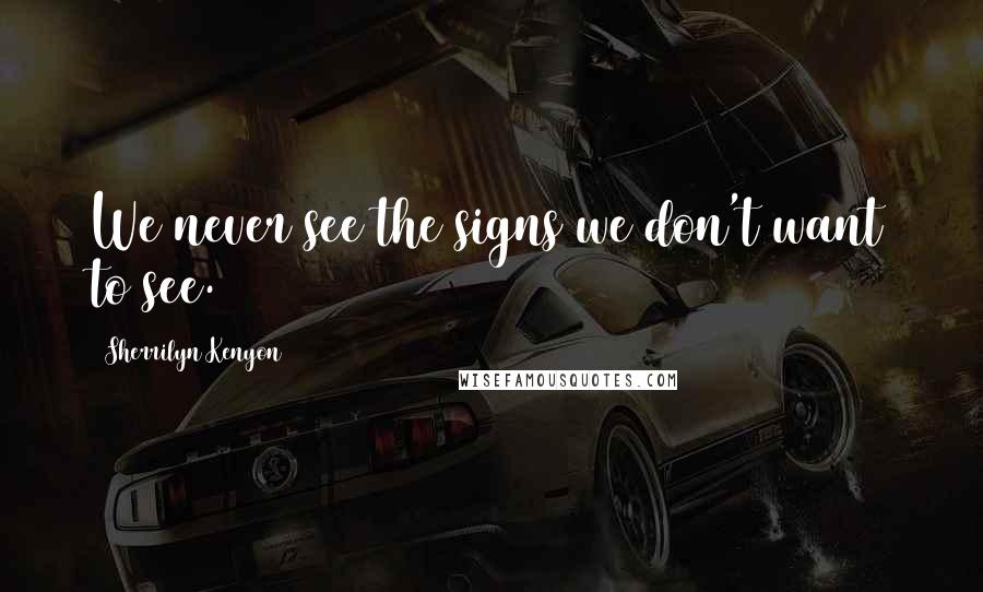 Sherrilyn Kenyon Quotes: We never see the signs we don't want to see.