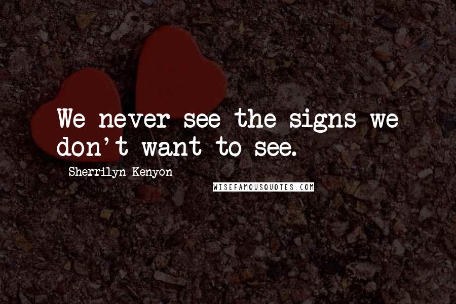 Sherrilyn Kenyon Quotes: We never see the signs we don't want to see.