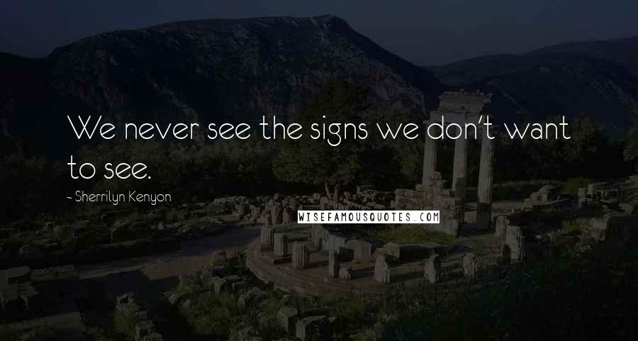 Sherrilyn Kenyon Quotes: We never see the signs we don't want to see.