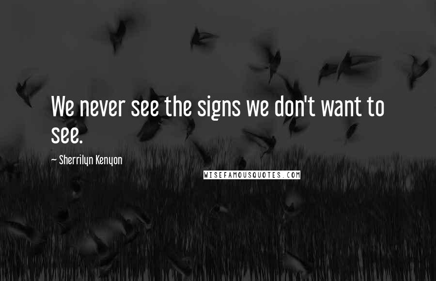 Sherrilyn Kenyon Quotes: We never see the signs we don't want to see.