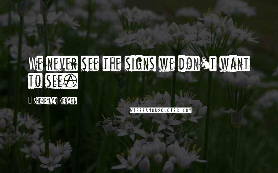 Sherrilyn Kenyon Quotes: We never see the signs we don't want to see.