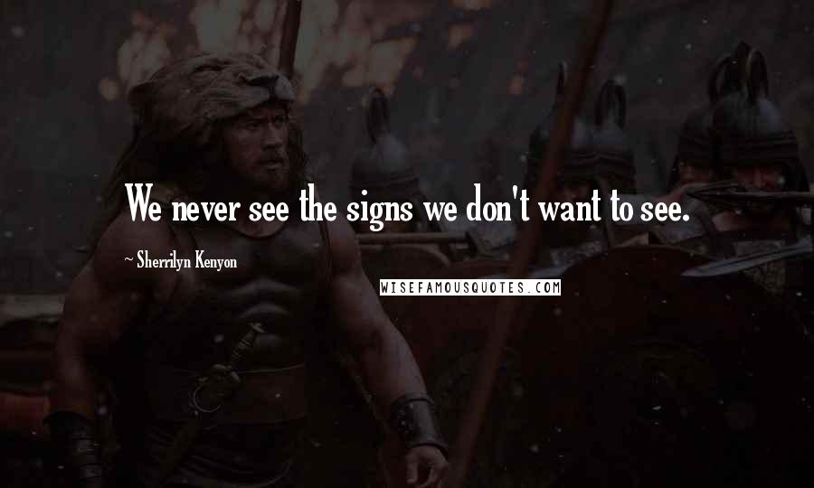 Sherrilyn Kenyon Quotes: We never see the signs we don't want to see.