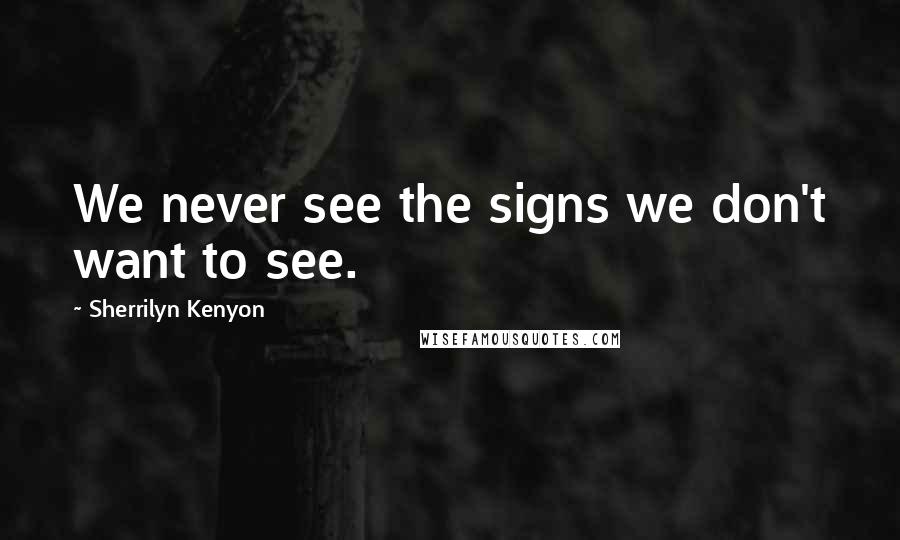 Sherrilyn Kenyon Quotes: We never see the signs we don't want to see.