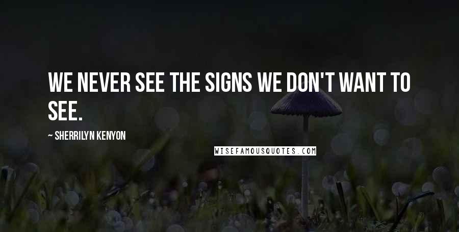 Sherrilyn Kenyon Quotes: We never see the signs we don't want to see.