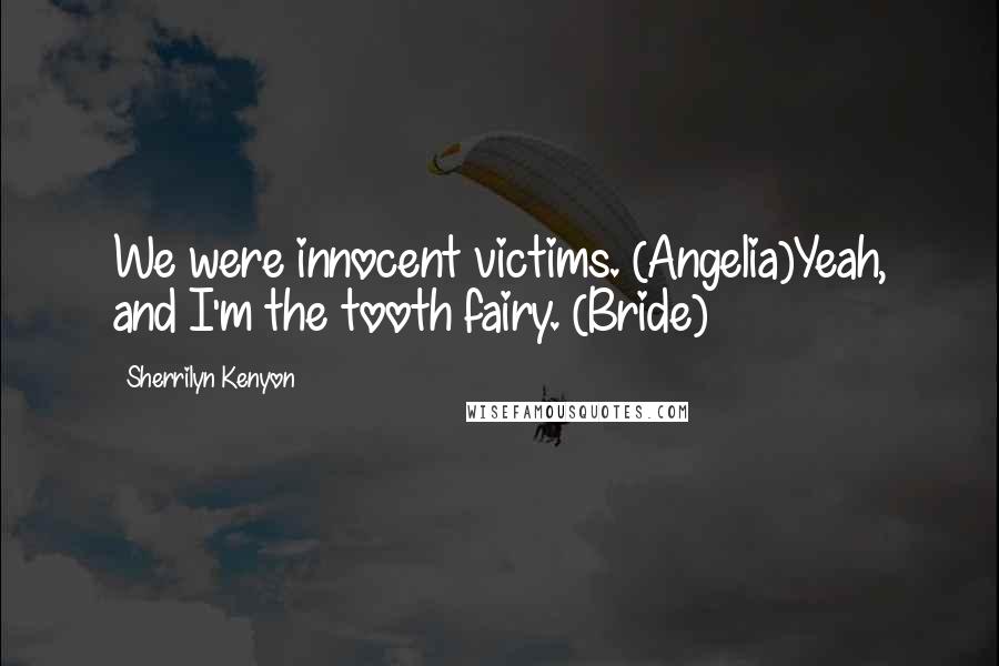 Sherrilyn Kenyon Quotes: We were innocent victims. (Angelia)Yeah, and I'm the tooth fairy. (Bride)