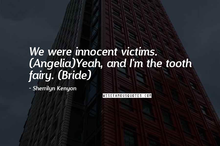 Sherrilyn Kenyon Quotes: We were innocent victims. (Angelia)Yeah, and I'm the tooth fairy. (Bride)