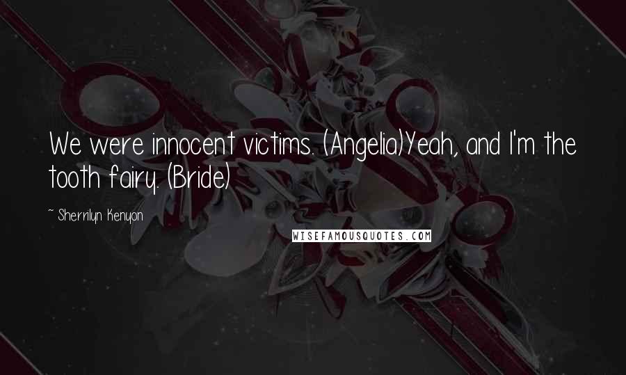 Sherrilyn Kenyon Quotes: We were innocent victims. (Angelia)Yeah, and I'm the tooth fairy. (Bride)