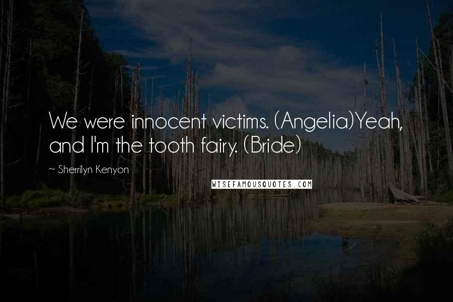 Sherrilyn Kenyon Quotes: We were innocent victims. (Angelia)Yeah, and I'm the tooth fairy. (Bride)