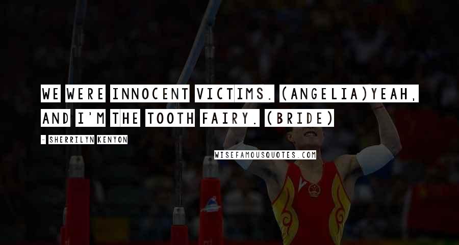 Sherrilyn Kenyon Quotes: We were innocent victims. (Angelia)Yeah, and I'm the tooth fairy. (Bride)