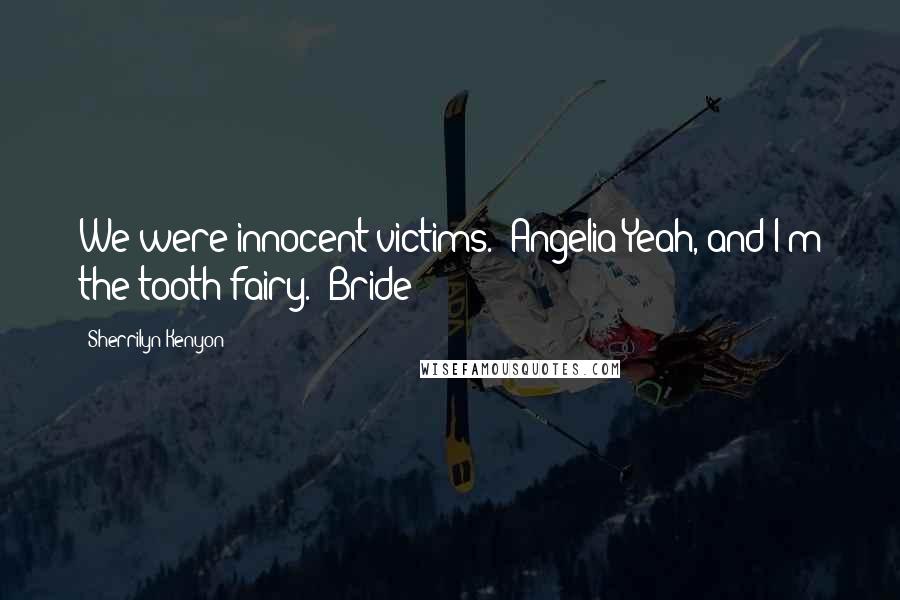 Sherrilyn Kenyon Quotes: We were innocent victims. (Angelia)Yeah, and I'm the tooth fairy. (Bride)