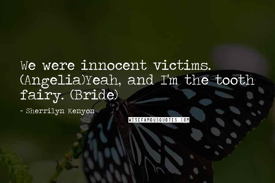 Sherrilyn Kenyon Quotes: We were innocent victims. (Angelia)Yeah, and I'm the tooth fairy. (Bride)