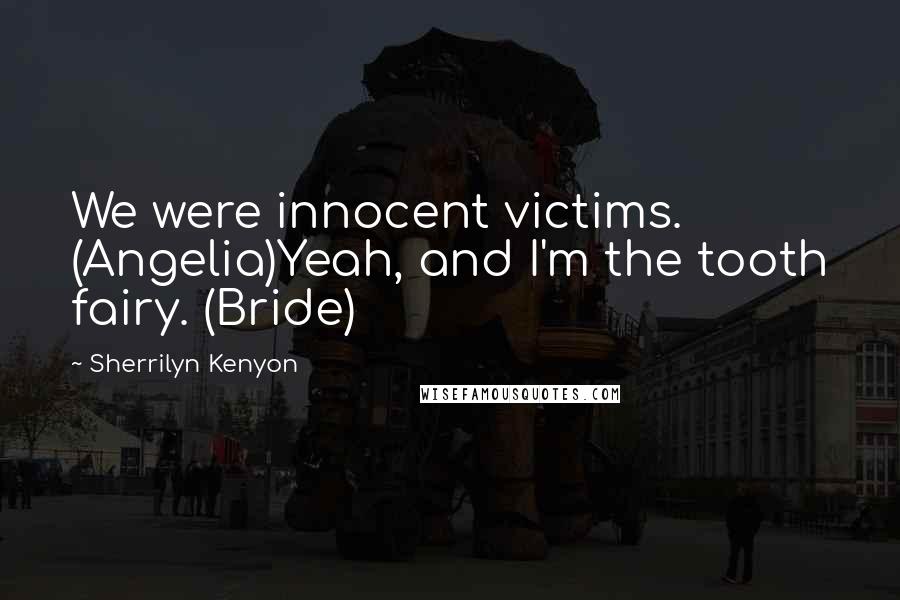 Sherrilyn Kenyon Quotes: We were innocent victims. (Angelia)Yeah, and I'm the tooth fairy. (Bride)