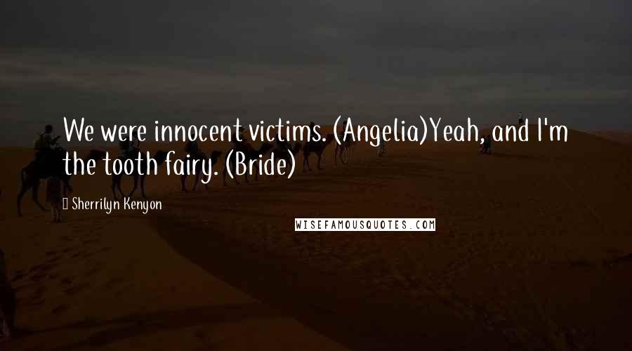 Sherrilyn Kenyon Quotes: We were innocent victims. (Angelia)Yeah, and I'm the tooth fairy. (Bride)