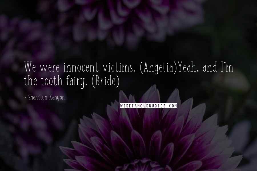 Sherrilyn Kenyon Quotes: We were innocent victims. (Angelia)Yeah, and I'm the tooth fairy. (Bride)