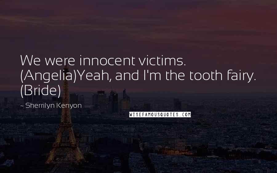 Sherrilyn Kenyon Quotes: We were innocent victims. (Angelia)Yeah, and I'm the tooth fairy. (Bride)