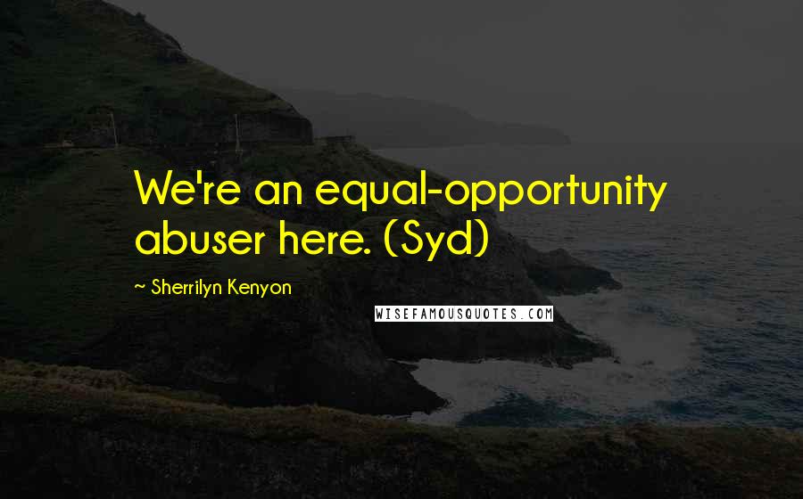 Sherrilyn Kenyon Quotes: We're an equal-opportunity abuser here. (Syd)
