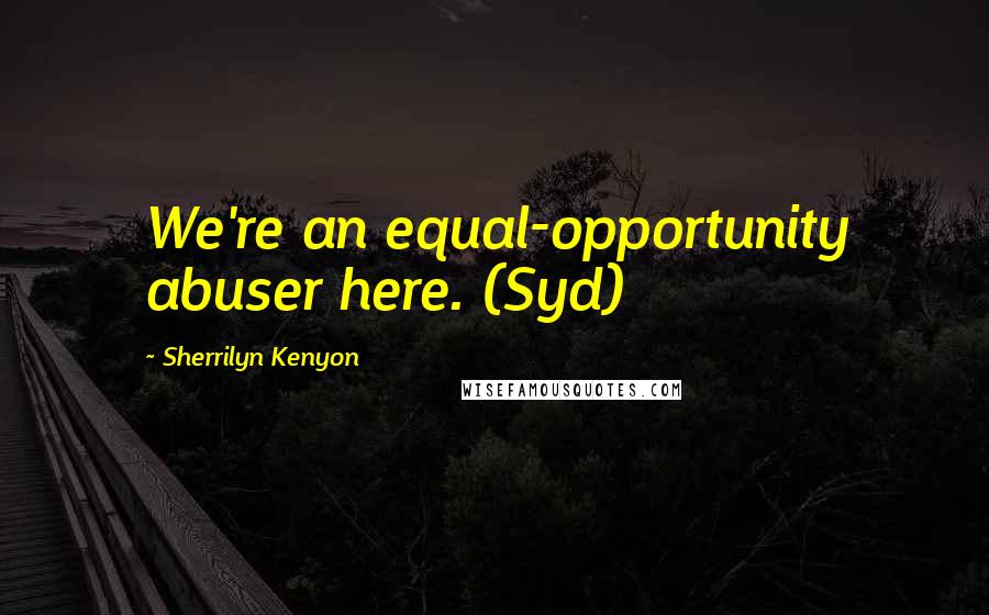 Sherrilyn Kenyon Quotes: We're an equal-opportunity abuser here. (Syd)