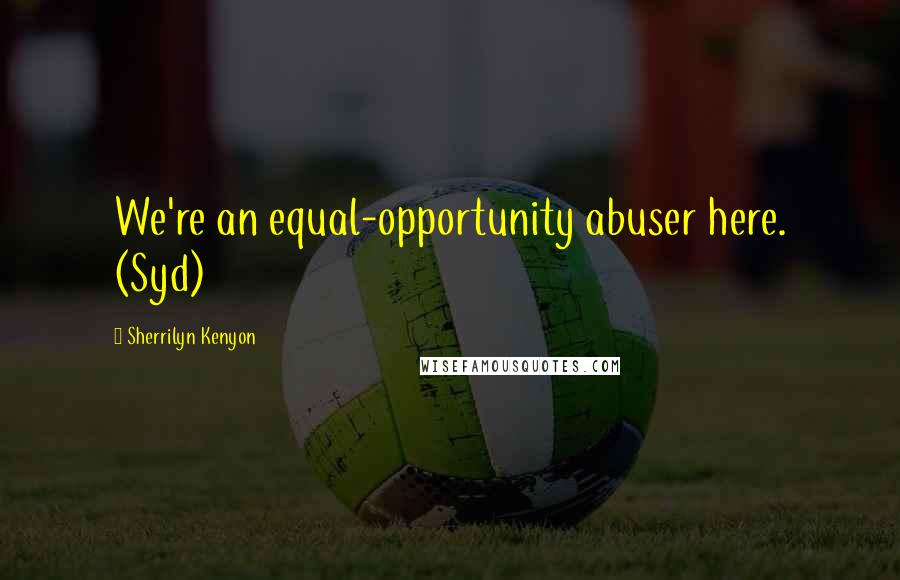 Sherrilyn Kenyon Quotes: We're an equal-opportunity abuser here. (Syd)