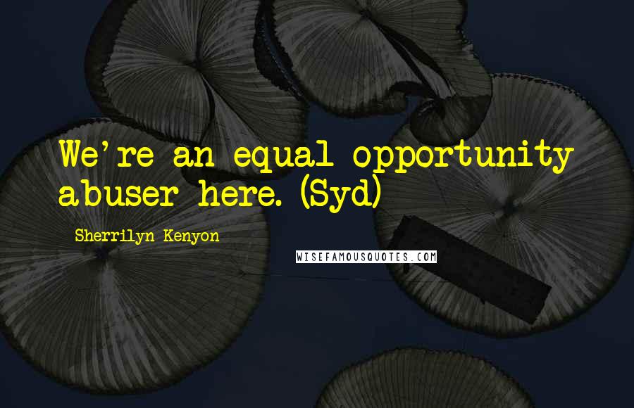 Sherrilyn Kenyon Quotes: We're an equal-opportunity abuser here. (Syd)