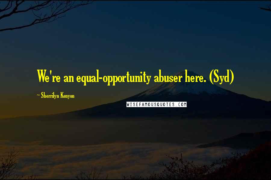 Sherrilyn Kenyon Quotes: We're an equal-opportunity abuser here. (Syd)