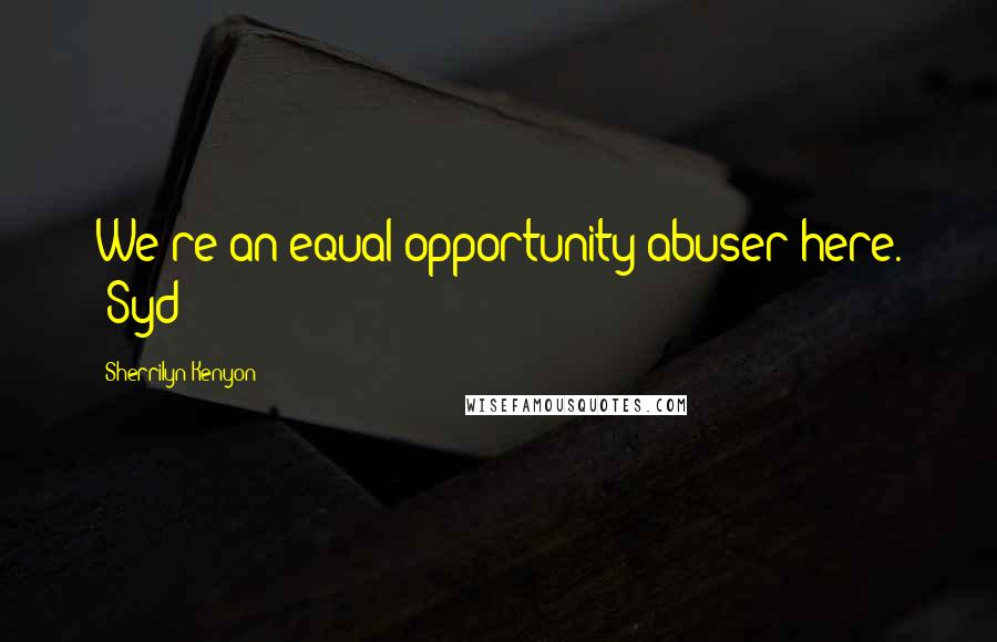 Sherrilyn Kenyon Quotes: We're an equal-opportunity abuser here. (Syd)