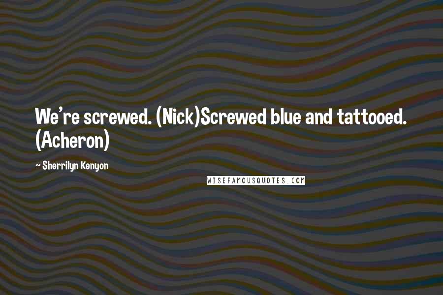 Sherrilyn Kenyon Quotes: We're screwed. (Nick)Screwed blue and tattooed. (Acheron)