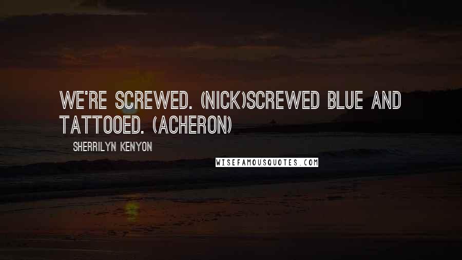 Sherrilyn Kenyon Quotes: We're screwed. (Nick)Screwed blue and tattooed. (Acheron)