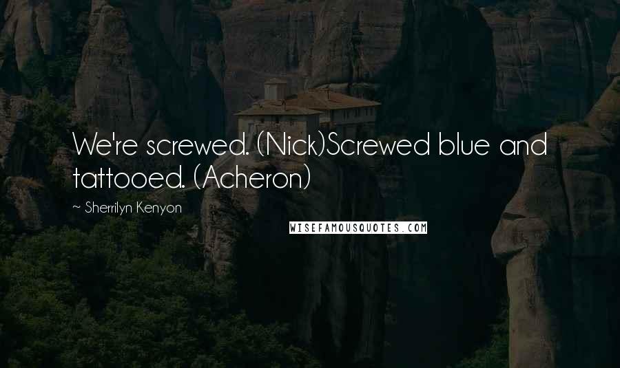 Sherrilyn Kenyon Quotes: We're screwed. (Nick)Screwed blue and tattooed. (Acheron)