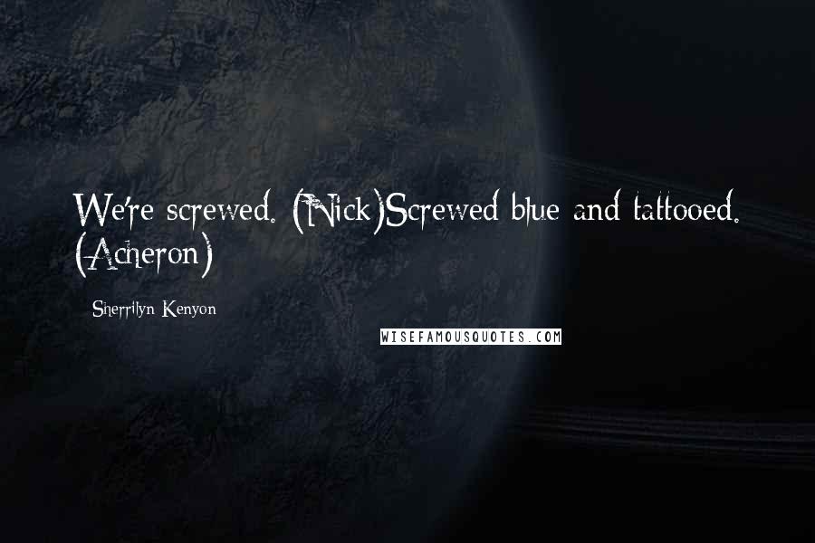 Sherrilyn Kenyon Quotes: We're screwed. (Nick)Screwed blue and tattooed. (Acheron)
