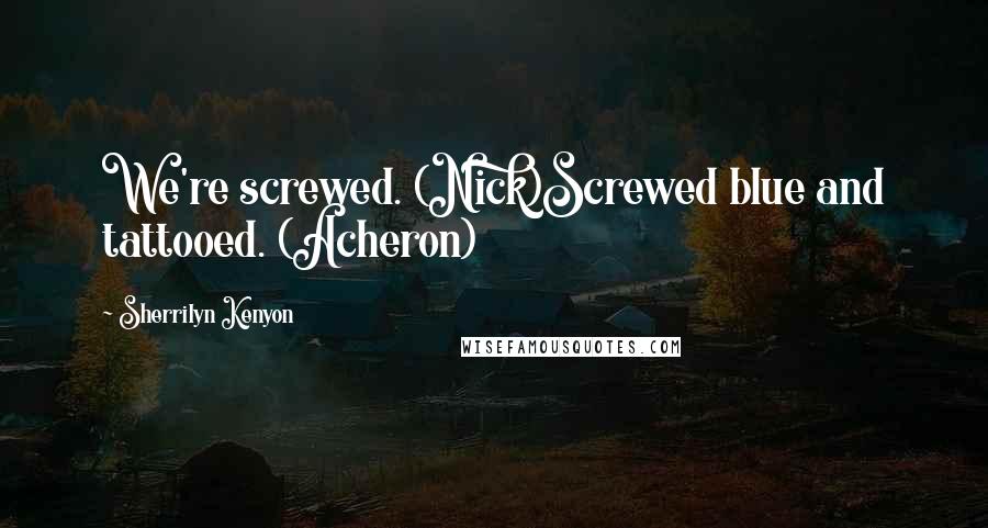 Sherrilyn Kenyon Quotes: We're screwed. (Nick)Screwed blue and tattooed. (Acheron)