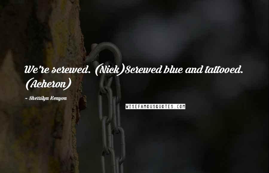 Sherrilyn Kenyon Quotes: We're screwed. (Nick)Screwed blue and tattooed. (Acheron)