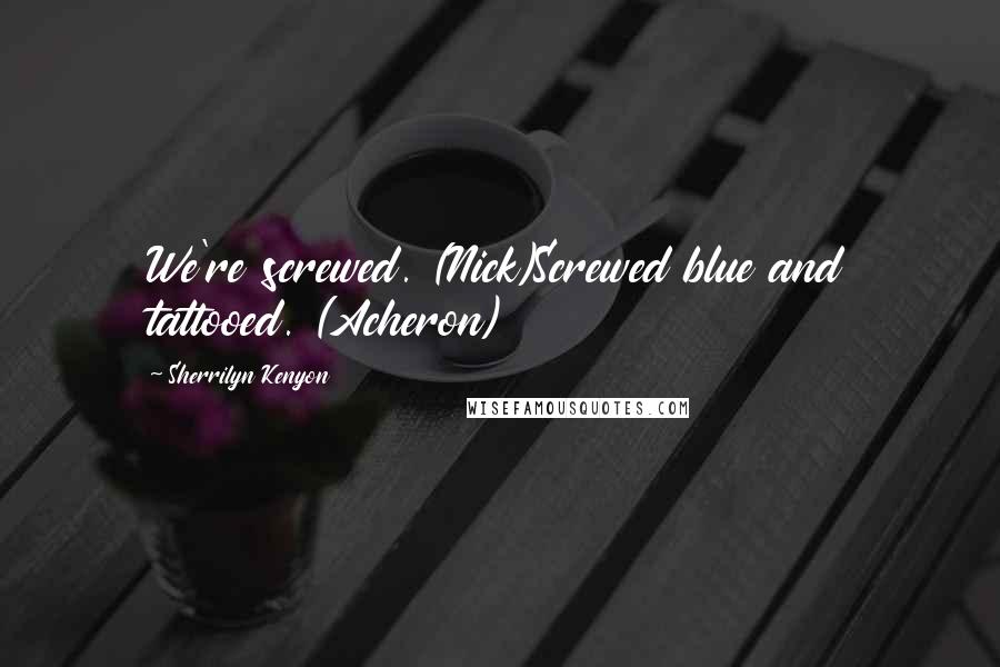 Sherrilyn Kenyon Quotes: We're screwed. (Nick)Screwed blue and tattooed. (Acheron)