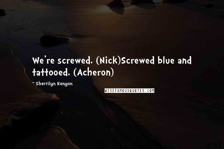 Sherrilyn Kenyon Quotes: We're screwed. (Nick)Screwed blue and tattooed. (Acheron)